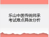 乐山中医传统师承考试难点具体分析