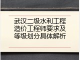 武汉二级水利工程造价工程师要求及等级划分具体解析