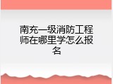 南充一级消防工程师在哪里学怎么报名