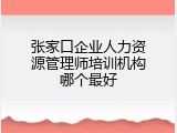 张家口企业人力资源管理师培训机构哪个最好