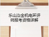 乐山冶金机电环评师报考资格详解