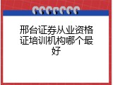 邢台证券从业资格证培训机构哪个最好