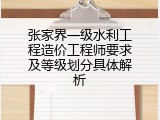 张家界一级水利工程造价工程师要求及等级划分具体解析