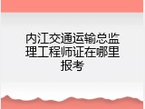 内江交通运输总监理工程师证在哪里报考