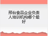 邢台食品企业负责人培训机构哪个最好