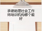 承德助理社会工作师培训机构哪个最好