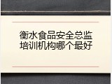 衡水食品安全总监培训机构哪个最好