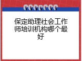 保定助理社会工作师培训机构哪个最好