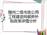 随州二级市政公用工程建造师最新补贴政策详情分析