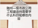 随州一级市政公用工程建造师需要学什么科目呢哪些内容
