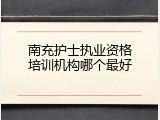 南充护士执业资格培训机构哪个最好