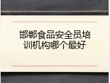邯郸食品安全员培训机构哪个最好