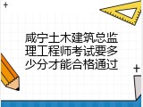 咸宁土木建筑总监理工程师考试要多少分才能合格通过