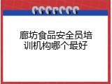 廊坊食品安全员培训机构哪个最好