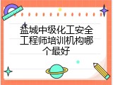 盐城中级化工安全工程师培训机构哪个最好