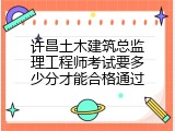 许昌土木建筑总监理工程师考试要多少分才能合格通过