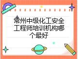 常州中级化工安全工程师培训机构哪个最好