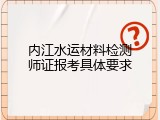 内江水运材料检测师证报考具体要求