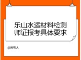 乐山水运材料检测师证报考具体要求