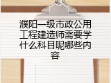 濮阳一级市政公用工程建造师需要学什么科目呢哪些内容