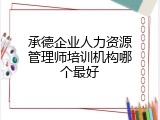 承德企业人力资源管理师培训机构哪个最好