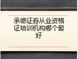 承德证券从业资格证培训机构哪个最好