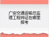 广安交通运输总监理工程师证在哪里报考