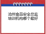 沧州食品安全总监培训机构哪个最好