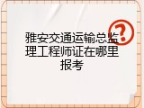 雅安交通运输总监理工程师证在哪里报考