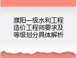 濮阳一级水利工程造价工程师要求及等级划分具体解析
