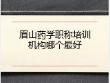 眉山药学职称培训机构哪个最好