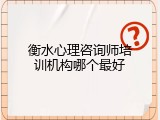 衡水心理咨询师培训机构哪个最好