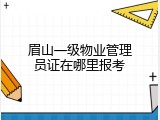 眉山一级物业管理员证在哪里报考