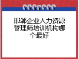 邯郸企业人力资源管理师培训机构哪个最好
