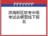 滨海新区软考中级考试去哪里线下报名