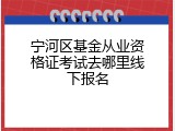 宁河区基金从业资格证考试去哪里线下报名