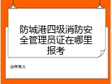 防城港四级消防安全管理员证在哪里报考
