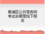 黄浦区公共营养师考试去哪里线下报名