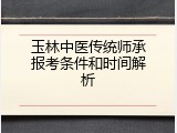 玉林中医传统师承报考条件和时间解析