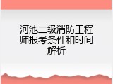 河池二级消防工程师报考条件和时间解析