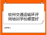 钦州交通运输环评师培训学校哪里好