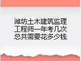潍坊土木建筑监理工程师一年考几次总共需要花多少钱