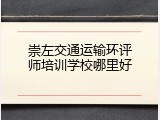 崇左交通运输环评师培训学校哪里好