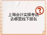 上海会计实操考试去哪里线下报名
