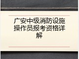 广安中级消防设施操作员报考资格详解