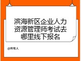 滨海新区企业人力资源管理师考试去哪里线下报名