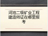 河池二级矿业工程建造师证在哪里报考