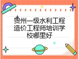贺州一级水利工程造价工程师培训学校哪里好