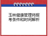 玉林健康管理师报考条件和时间解析