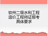钦州二级水利工程造价工程师证报考具体要求